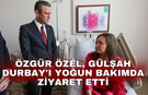 Özgür Özel, Gülşah Durbay'ı Yoğun Bakımda Ziyaret Etti