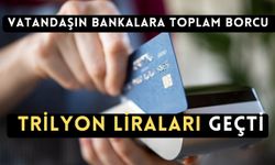 Vatandaşın bankalara toplam borcu trilyon liraları geçti