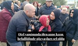 Otel yangınında ölen anne kızın helalliğinde gözyaşları sel oldu