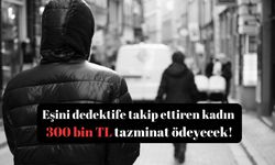 Eşini dedektife takip ettiren kadın 300 bin TL tazminat ödeyecek!