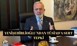 Yenişehirlioğlu'ndan TÜSİAD'a Sert Tepki