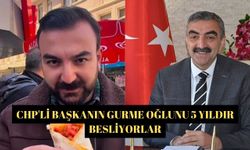 CHP'li Başkanın gurme oğlunu 5 yıldır besliyorlar