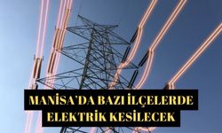 Manisa’da bazı ilçelerde elektrik kesilecek