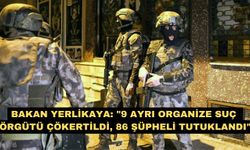 Bakan Yerlikaya: "9 ayrı organize suç örgütü çökertildi, 86 şüpheli tutuklandı"