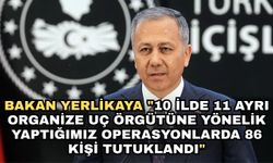 Bakan Yerlikaya "10 ilde 11 ayrı organize uç örgütüne yönelik yaptığımız operasyonlarda 86 kişi tutuklandı"