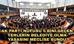 AK Parti nüfusu 5 bini geçen yerlerin belediye olma yasasını meclise sundu
