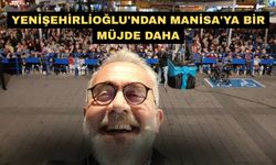 Yenişehirlioğlu'ndan Manisa'ya bir müjde daha