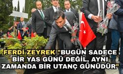 Ferdi Zeyrek "Bugün sadece bir yas günü değil, aynı zamanda bir utanç günüdür”