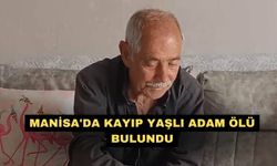 Manisa'da kayıp yaşlı adam ölü bulundu