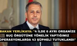 Bakan Yerlikaya: "4 ilde 6 ayrı organize suç örgütüne yönelik yaptığımız operasyonlarda 43 şüpheli tutuklandı"