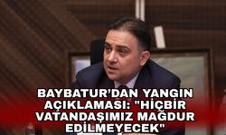 Baybatur’dan Yangın Açıklaması: "Hiçbir Vatandaşımız Mağdur Edilmeyecek"