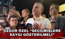 Özgür Özel “Seçilmişlere saygı gösterilmeli”