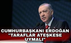 Cumhurbaşkanı Erdoğan "Taraflar Ateşkese uymalı"