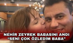 Nehir Zeyrek babasını andı!