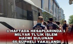 1 haftada hesaplarında 1 milyar TL’lik işlem hacmi bulunan 66 şüpheli yakalandı
