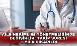 Aile Hekimliği Yönetmeliğinde değişiklik: Takip süresi 1 yıla çıkarıldı