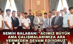 Semih Balaban: "Acımız büyük ama çalışmalarımıza ara vermeden devam ediyoruz"