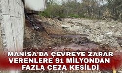 Manisa'da çevreye zarar verenlere 91 milyondan fazla ceza kesildi