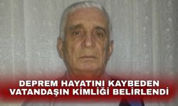 Deprem hayatını kaybeden vatandaşın kimliği belirlendi