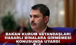 Bakan Kurum vatandaşları hasarlı binalara girmemesi konusunda uyardı