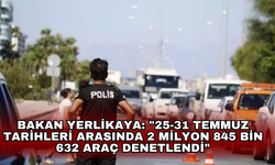 Bakan Yerlikaya: "25-31 Temmuz tarihleri arasında 2 milyon 845 bin 632 araç denetlendi"