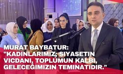 Murat Baybatur: "Kadınlarımız; siyasetin vicdanı, toplumun kalbi, geleceğimizin teminatıdır."