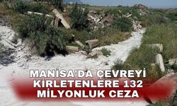Manisa'da çevreyi kirletenlere 132 milyonluk ceza