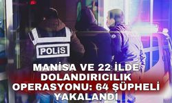 Manisa ve 22 ilde dolandırıcılık operasyonu: 64 şüpheli yakalandı
