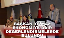Başkan Yılmaz ekonomiye dair değerlendirmelerde bulundu