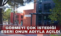 Görmeyi çok istediği eseri onun adıyla açıldı