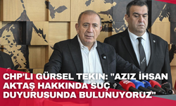 CHP'li Gürsel Tekin: "Aziz İhsan Aktaş hakkında suç duyurusunda bulunuyoruz"