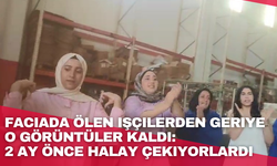 Faciada ölen işçilerden geriye o görüntüler kaldı: 2 ay önce halay çekiyorlardı