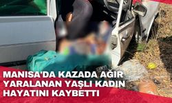 Manisa'da kazada ağır yaralanan yaşlı kadın hayatını kaybetti