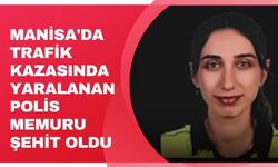 Manisa'da trafik kazasında yaralanan polis memuru şehit oldu