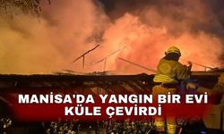 Manisa'da yangın bir evi küle çevirdi
