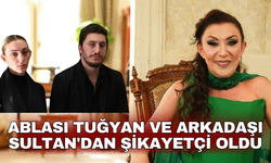 Ablası Tuğyan ve Arkadaşı Sultan'dan Şikayetçi Oldu