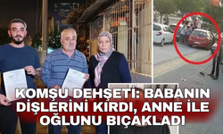 Komşu dehşeti: Babanın dişlerini kırdı, anne ile oğlunu bıçakladı