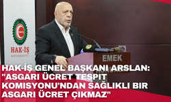 HAK-İŞ Genel Başkanı Arslan: "Asgari Ücret Tespit Komisyonu'ndan sağlıklı bir asgari ücret çıkmaz"
