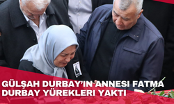 Gülşah Durbay’ın annesi Fatma Durbay yürekleri yaktı