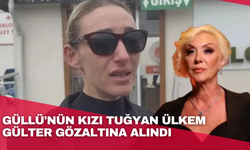 Güllü'nün kızı Tuğyan Ülkem Gülter gözaltına alındı