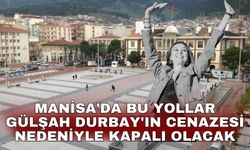 Manisa'da bu yollar Gülşah Durbay'ın cenazesi nedeniyle kapalı olacak