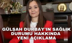 Gülşah Durbay'ın sağlık durumu hakkında yeni açıklama