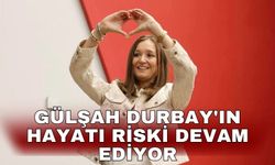 Gülşah Durbay'ın hayatı riski devam ediyor