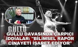 Güllü davasında çarpıcı iddialar: "Bilimsel rapor cinayeti işaret ediyor"