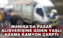 Manisa’da pazar alışverişine giden yaşlı adama kamyon çarptı