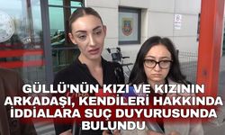 Güllü'nün kızı ve kızının arkadaşı, kendileri hakkında iddialara suç duyurusunda bulundu