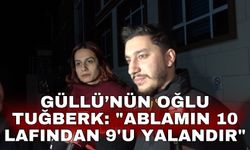 Güllü’nün oğlu Tuğberk: "Ablamın 10 lafından 9'u yalandır"
