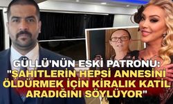 Güllü'nün eski patronu: "Şahitlerin hepsi annesini öldürmek için kiralık katil aradığını söylüyor"