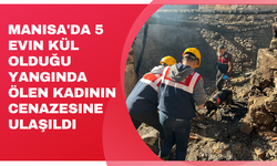 Manisa'da 5 evin kül olduğu yangında ölen kadının cenazesine ulaşıldı