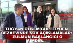 Tuğyan Ülkem Gülter’den cezaevinde şok açıklamalar: "Zulmün Başlangıcı o isimdir..."